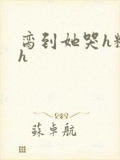 脔到她哭h粗话h