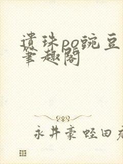 遗珠po豌豆荚笔趣阁