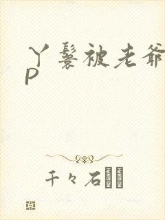 丫鬟被老爷玩NP