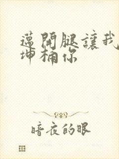 迈开腿让我的坤坤桶你