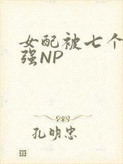 女配被七个男主强NP
