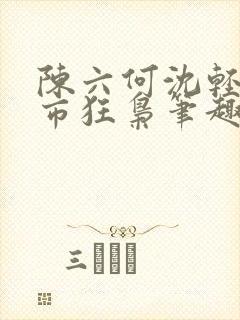 陈六何沈轻舞都市狂枭笔趣阁