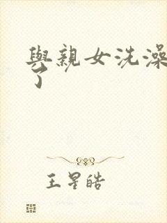 与亲女洗澡时伦了