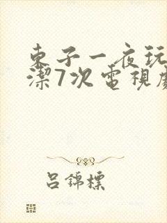 东子一夜玩弄白洁7次电视剧