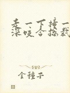 走一下撞一下深深咬合总裁