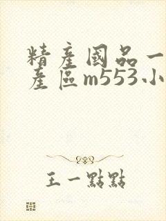 精产国品一二三产区m553小说