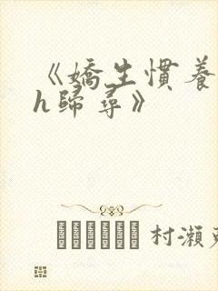 《娇生惯养4ph归寻》