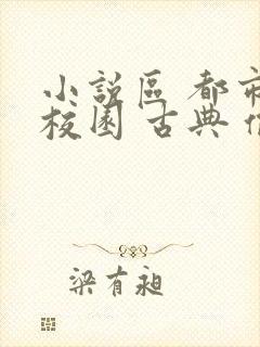 小说区 都市 校园 古典 偷拍