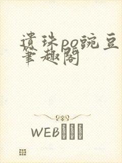 遗珠po豌豆荚笔趣阁