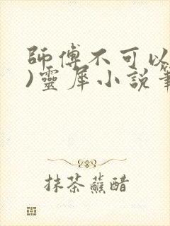 师傅不可以(限)灵犀小说笔趣阁