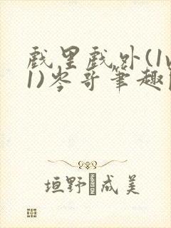 戏里戏外(1v1)岑哥笔趣阁