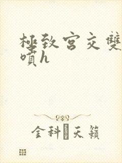 极致宫交双性潮喷h