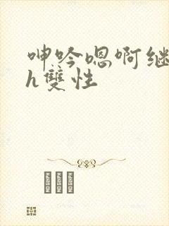 呻吟嗯啊继父～h双性封面