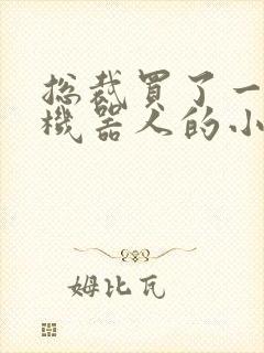 总裁买了一个男机器人的小说