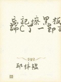 忘记擦黑板被老师C了一节课