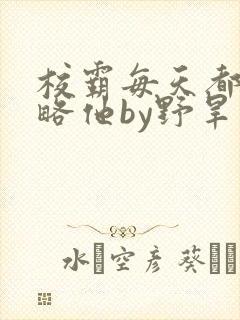 校霸每天都想攻略他by野旱烟