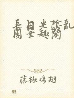 长日光阴乱作一团笔趣阁