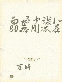 白妇少洁1~180无删减在线阅读