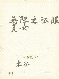 无限之征服天下美女
