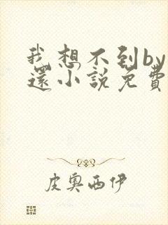 我想不到by孟还小说免费阅读