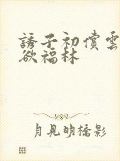 诱子初偿云雨孽欲福林