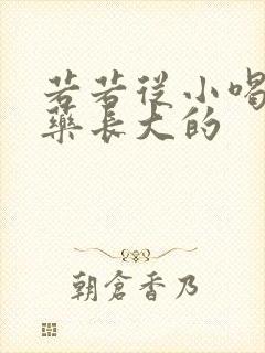 若若从小喝催乳药长大的