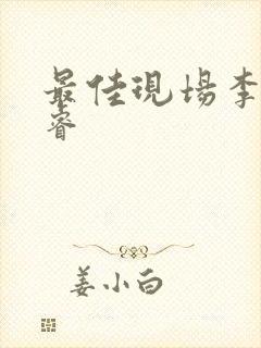 最佳现场李晟张睿