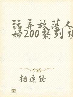 玩弄放荡人妻少妇200系列视频