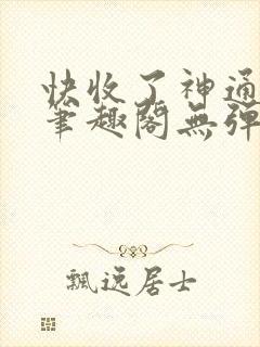 快收了神通吧 笔趣阁无弹窗