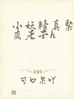 小妖精真紧h嘶爽老子h