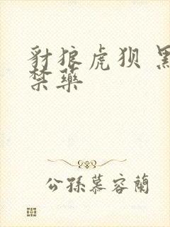 豺狼虎狈 黑色禁药