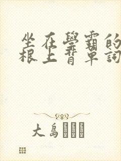 坐在学霸的大紫根上背单词视频