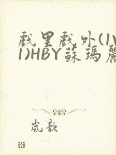 戏里戏外(1V1)HBY苏玛丽全文免费阅读