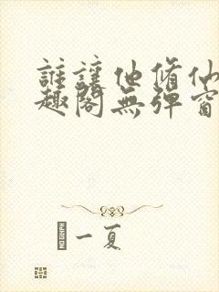 谁让他修仙的笔趣阁无弹窗