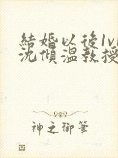 结婚以后1v1沈倾温教授的简介