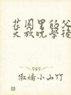 花园里的父爱有天放晚学后