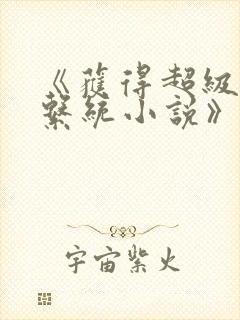 《获得超级胬肉系统小说》