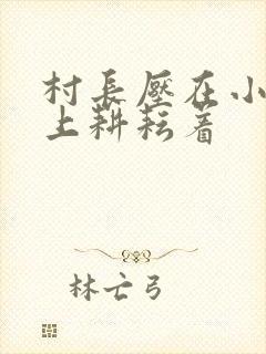 村长压在小萍身上耕耘着