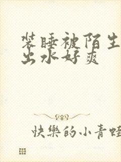 装睡被陌生人摸出水好爽