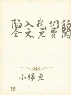 陷入我们的热恋全文免费阅读