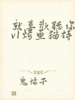 就喜欢听你叫1v1烤鱼猫持竿钓鱼