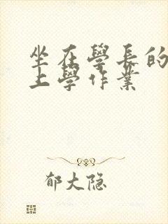 坐在学长的棒棒上学作业