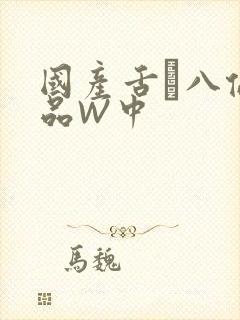 国产舌乚八伦偷品W中