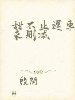 甜不止迟车浴室未删减