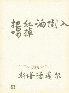 把红酒倒入b里喝掉