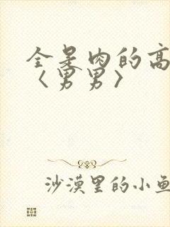 全是肉的高h文〈男男〉