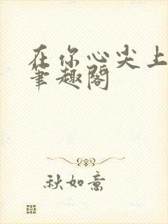 在你心尖上起舞笔趣阁