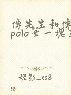 傅先生和傅太太polo笔一块五花肉