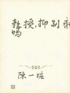 教授,抑制剂要吗