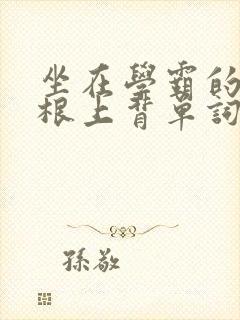 坐在学霸的大紫根上背单词视频